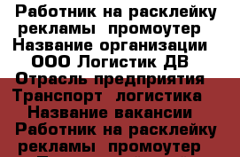 Работник на расклейку рекламы, промоутер › Название организации ­ ООО Логистик ДВ › Отрасль предприятия ­ Транспорт, логистика  › Название вакансии ­ Работник на расклейку рекламы, промоутер - Приморский край, Владивосток г. Работа » Вакансии   